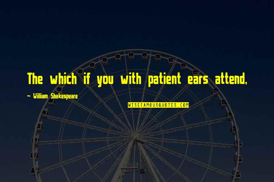 Dramaturgy Quotes By William Shakespeare: The which if you with patient ears attend,