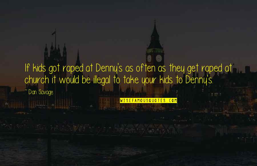 Dramedy From Britain Quotes By Dan Savage: If kids got raped at Denny's as often Dramedy From Britain Quotes By Dan Savage: If kids got raped at Denny's as often