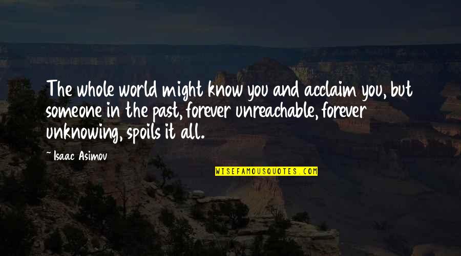 Dramell Quotes By Isaac Asimov: The whole world might know you and acclaim