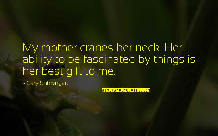 Drance Heme Quotes By Gary Shteyngart: My mother cranes her neck. Her ability to Drance Heme Quotes By Gary Shteyngart: My mother cranes her neck. Her ability to