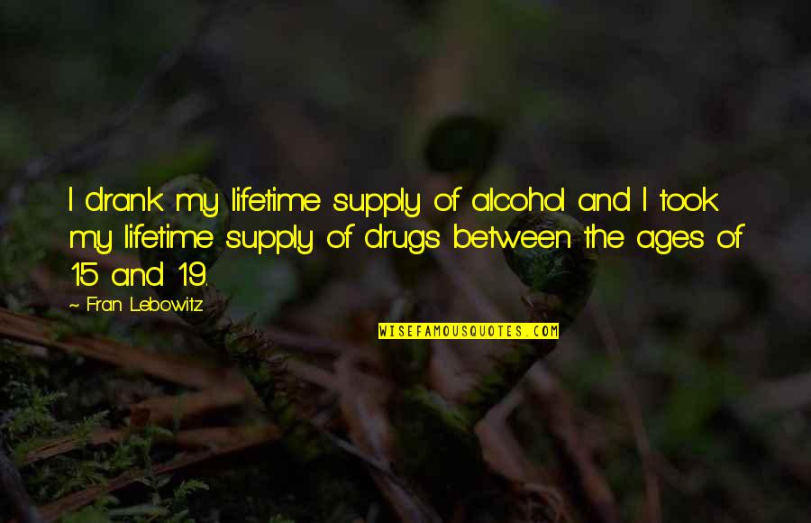 Drank Alcohol Quotes By Fran Lebowitz: I drank my lifetime supply of alcohol and