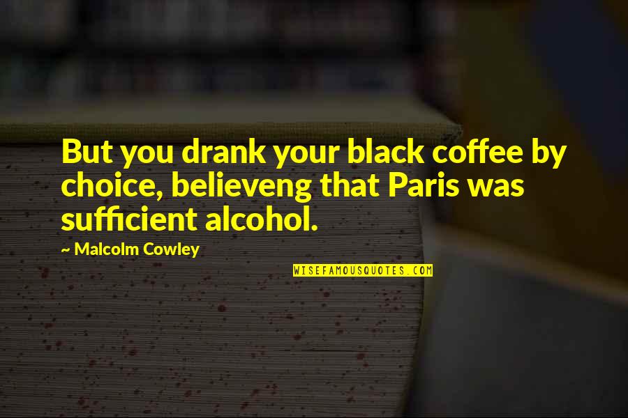 Drank Alcohol Quotes By Malcolm Cowley: But you drank your black coffee by choice,