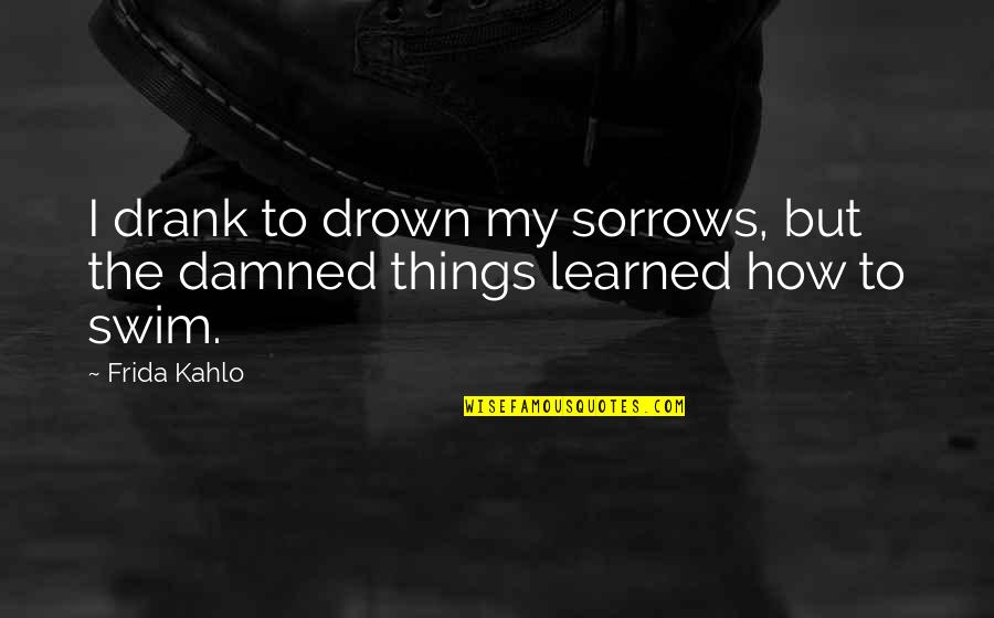 Drank Quotes By Frida Kahlo: I drank to drown my sorrows, but the