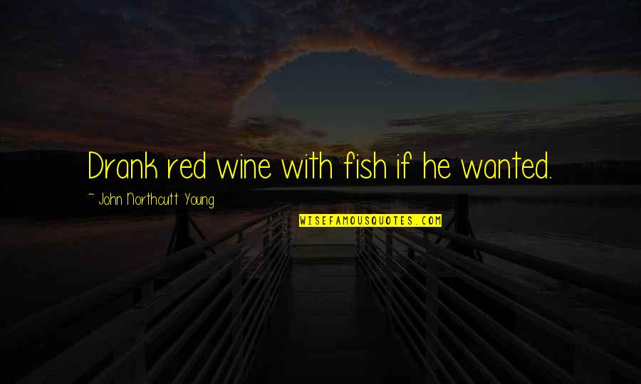 Drank Quotes By John Northcutt Young: Drank red wine with fish if he wanted.