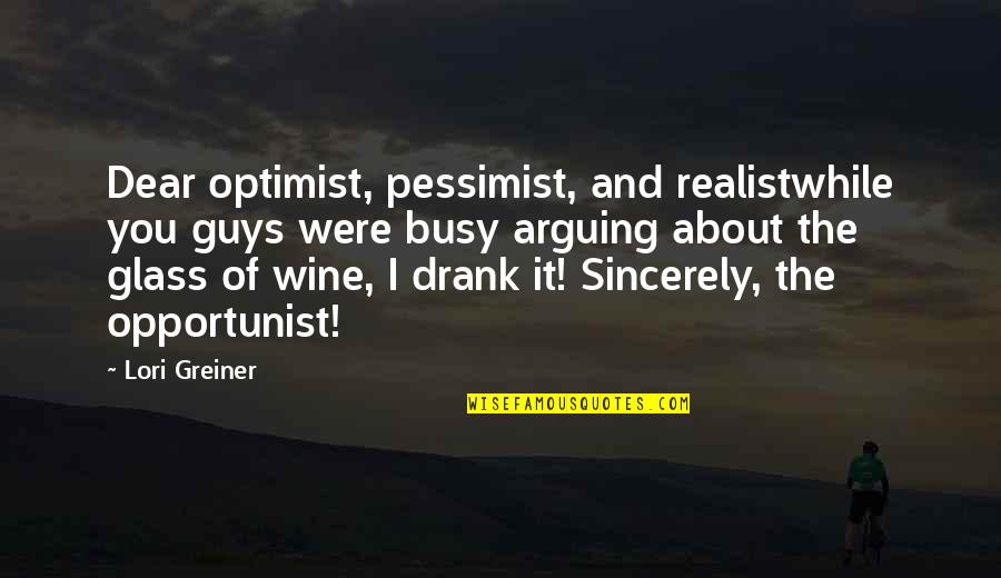 Drank Quotes By Lori Greiner: Dear optimist, pessimist, and realistwhile you guys were