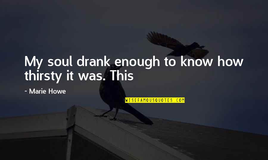 Drank Quotes By Marie Howe: My soul drank enough to know how thirsty