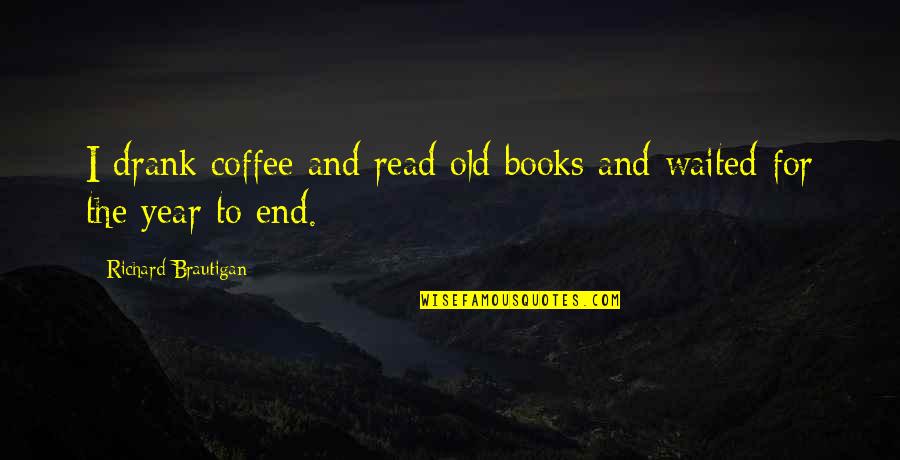 Drank Quotes By Richard Brautigan: I drank coffee and read old books and