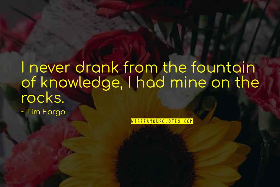 Drank Quotes By Tim Fargo: I never drank from the fountain of knowledge,