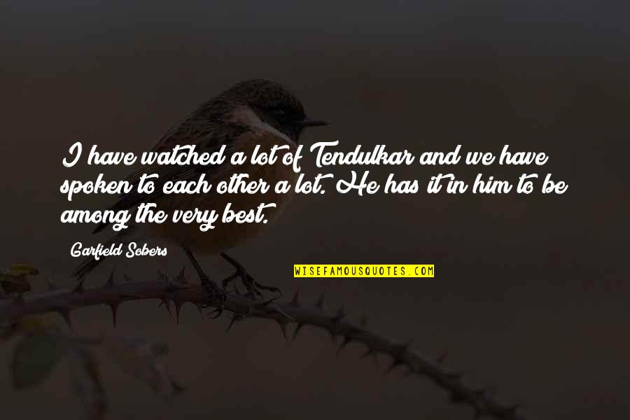 Drankdozijn Quotes By Garfield Sobers: I have watched a lot of Tendulkar and Drankdozijn Quotes By Garfield Sobers: I have watched a lot of Tendulkar and