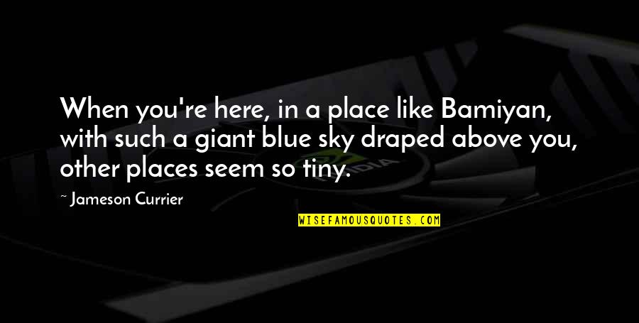 Draped Quotes By Jameson Currier: When you're here, in a place like Bamiyan,