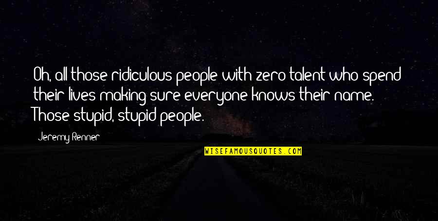 Drapele Si Quotes By Jeremy Renner: Oh, all those ridiculous people with zero talent Drapele Si Quotes By Jeremy Renner: Oh, all those ridiculous people with zero talent