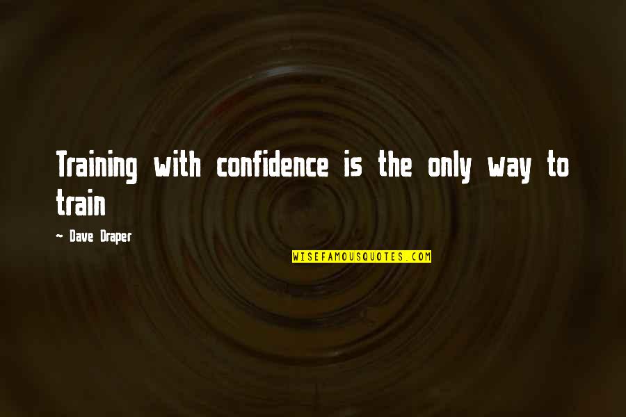 Draper Quotes By Dave Draper: Training with confidence is the only way to