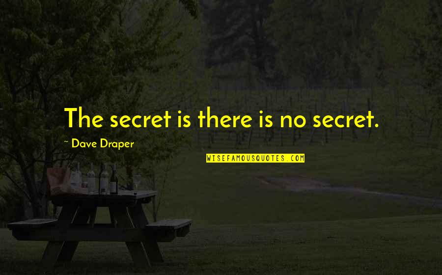 Draper Quotes By Dave Draper: The secret is there is no secret. Draper Quotes By Dave Draper: The secret is there is no secret.