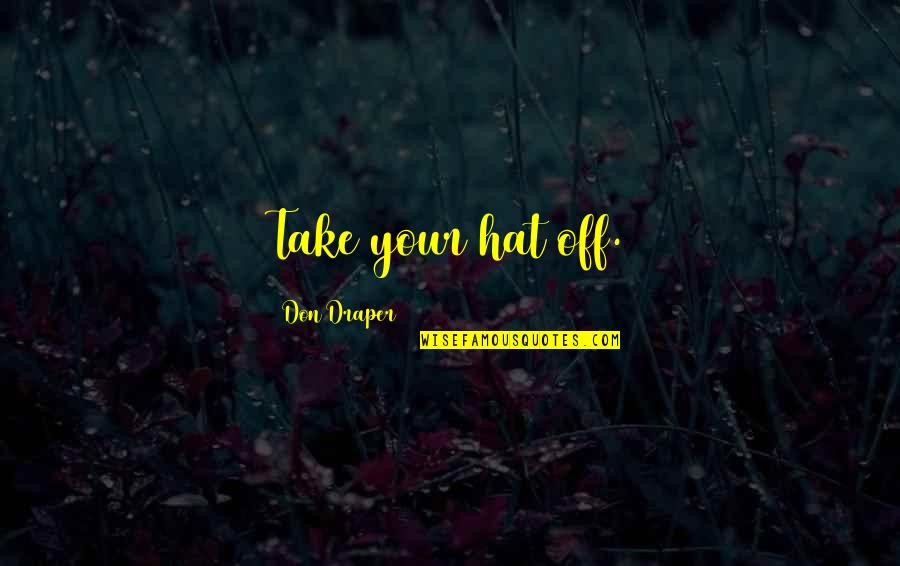 Draper Quotes By Don Draper: Take your hat off. Draper Quotes By Don Draper: Take your hat off.