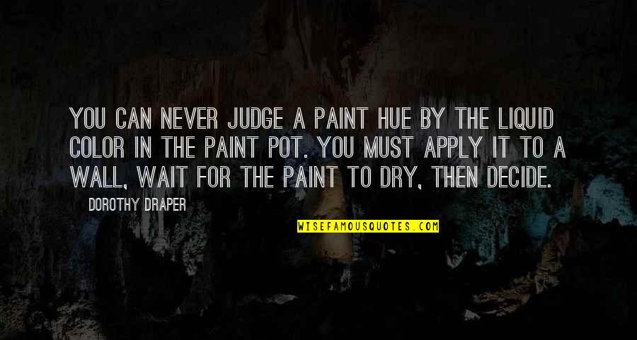 Draper Quotes By Dorothy Draper: You can never judge a paint hue by Draper Quotes By Dorothy Draper: You can never judge a paint hue by