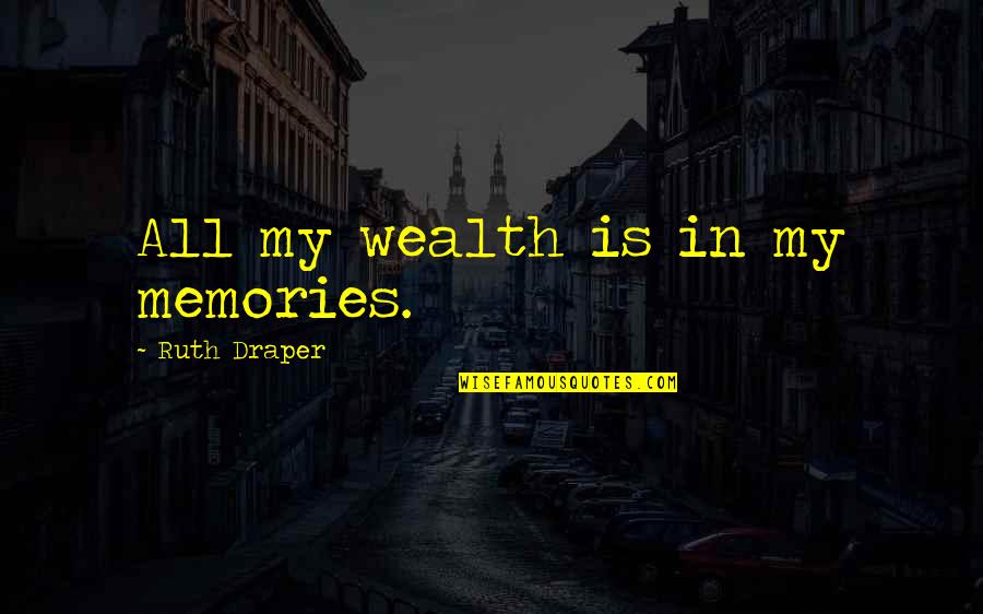 Draper Quotes By Ruth Draper: All my wealth is in my memories. Draper Quotes By Ruth Draper: All my wealth is in my memories.
