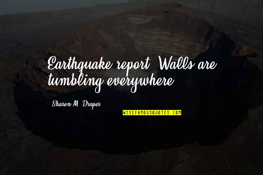 Draper Quotes By Sharon M. Draper: Earthquake report: Walls are tumbling everywhere! Draper Quotes By Sharon M. Draper: Earthquake report: Walls are tumbling everywhere!