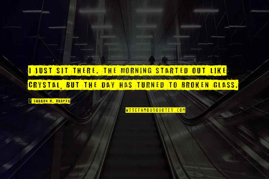Draper Quotes By Sharon M. Draper: I just sit there. The morning started out Draper Quotes By Sharon M. Draper: I just sit there. The morning started out