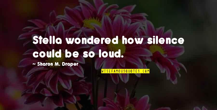 Draper Quotes By Sharon M. Draper: Stella wondered how silence could be so loud.