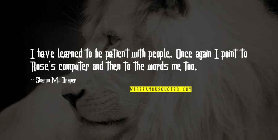Draper Quotes By Sharon M. Draper: I have learned to be patient with people. Draper Quotes By Sharon M. Draper: I have learned to be patient with people.