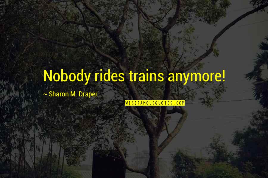 Draper Quotes By Sharon M. Draper: Nobody rides trains anymore! Draper Quotes By Sharon M. Draper: Nobody rides trains anymore!