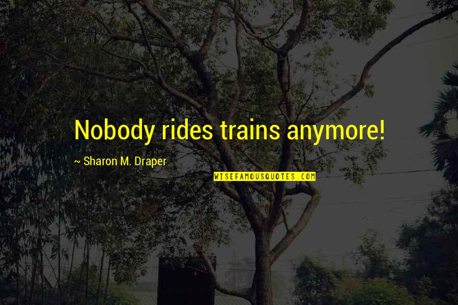 Draper Quotes By Sharon M. Draper: Nobody rides trains anymore!