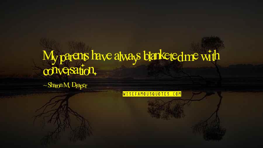 Draper Quotes By Sharon M. Draper: My parents have always blanketed me with conversation. Draper Quotes By Sharon M. Draper: My parents have always blanketed me with conversation.