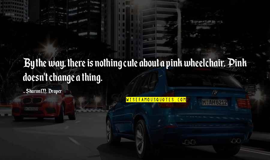 Draper Quotes By Sharon M. Draper: By the way, there is nothing cute about Draper Quotes By Sharon M. Draper: By the way, there is nothing cute about