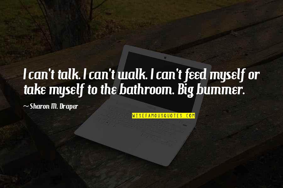 Draper Quotes By Sharon M. Draper: I can't talk. I can't walk. I can't