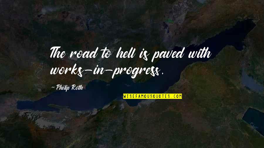 Drapier Johnson Quotes By Philip Roth: The road to hell is paved with works-in-progress.