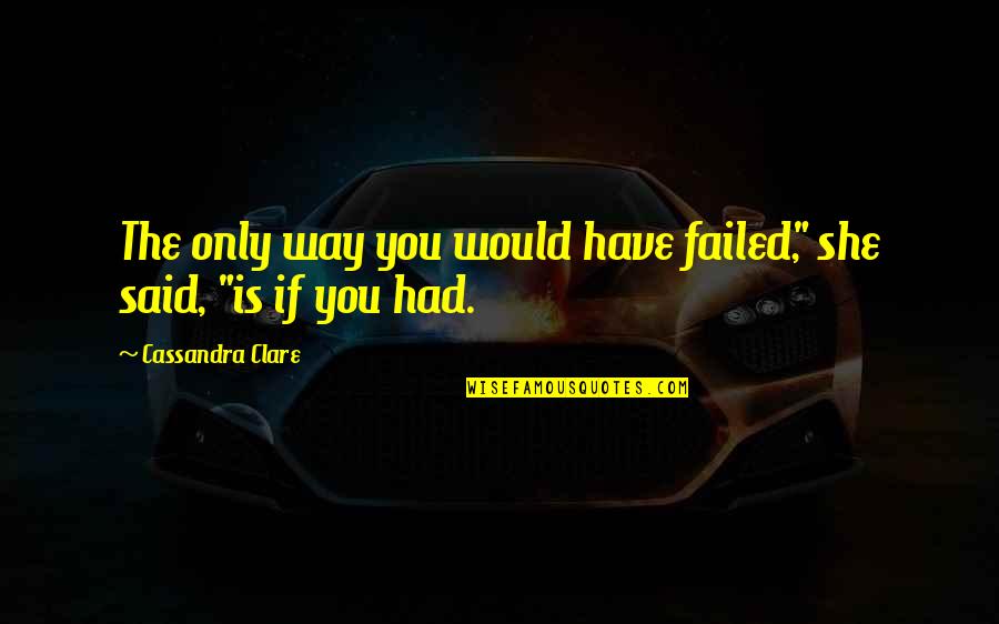 Draping Quotes By Cassandra Clare: The only way you would have failed," she