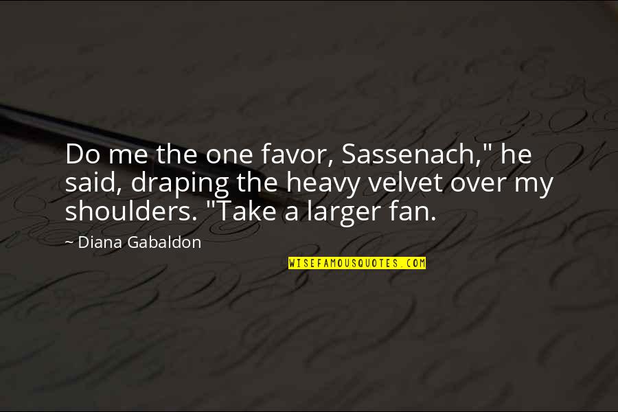 Draping Quotes By Diana Gabaldon: Do me the one favor, Sassenach," he said,