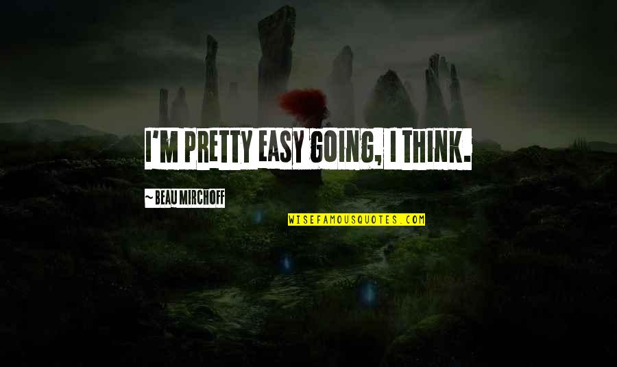 Drasti Quotes By Beau Mirchoff: I'm pretty easy going, I think. Drasti Quotes By Beau Mirchoff: I'm pretty easy going, I think.