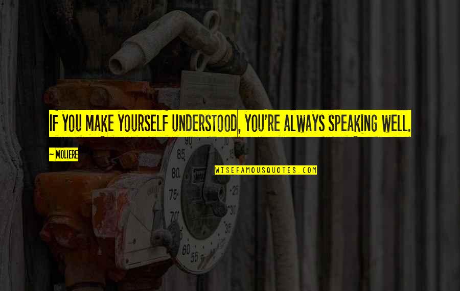 Drastic Famous Quotes By Moliere: If you make yourself understood, you're always speaking