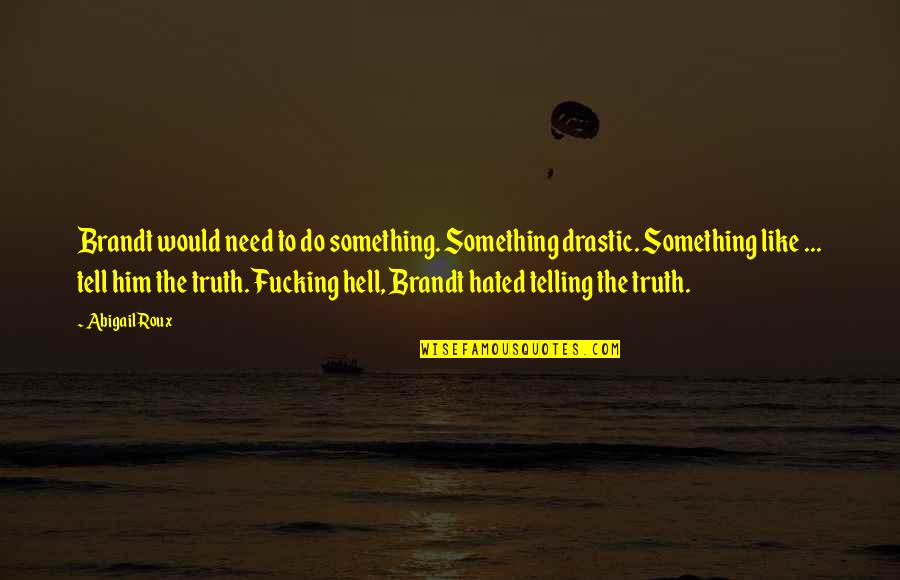 Drastic Quotes By Abigail Roux: Brandt would need to do something. Something drastic. Drastic Quotes By Abigail Roux: Brandt would need to do something. Something drastic.