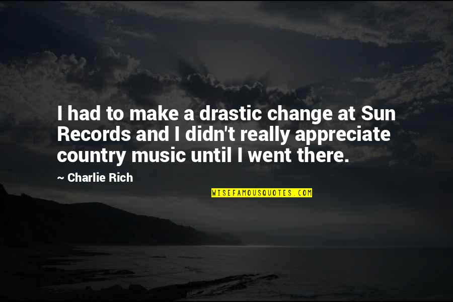 Drastic Quotes By Charlie Rich: I had to make a drastic change at Drastic Quotes By Charlie Rich: I had to make a drastic change at