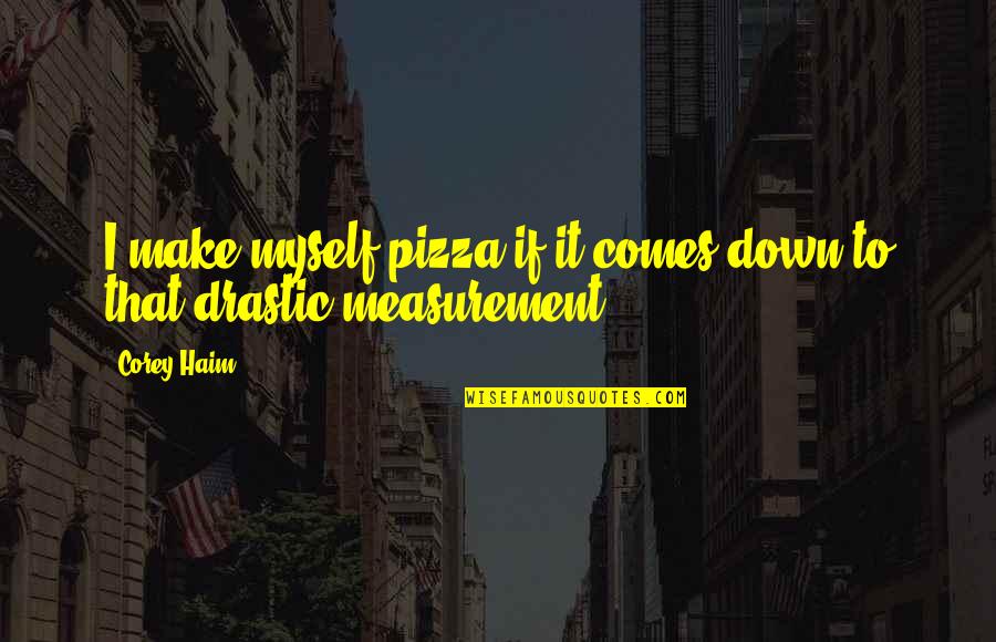 Drastic Quotes By Corey Haim: I make myself pizza if it comes down