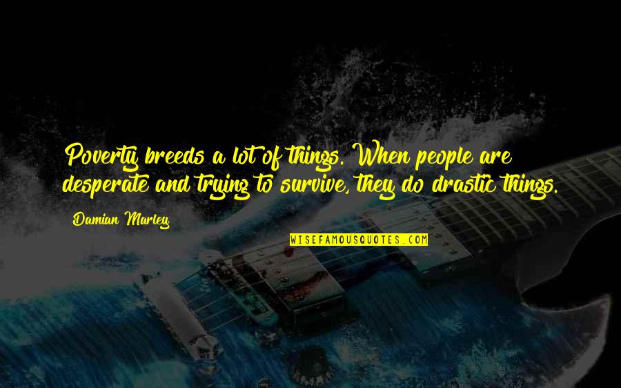 Drastic Quotes By Damian Marley: Poverty breeds a lot of things. When people Drastic Quotes By Damian Marley: Poverty breeds a lot of things. When people