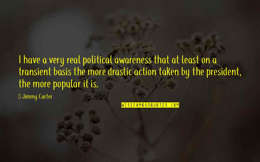 Drastic Quotes By Jimmy Carter: I have a very real political awareness that Drastic Quotes By Jimmy Carter: I have a very real political awareness that