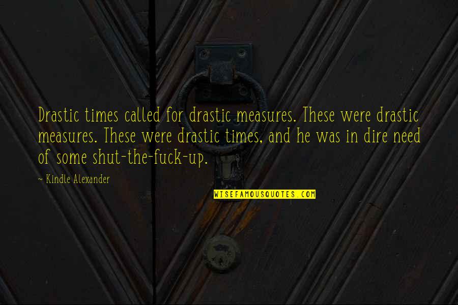 Drastic Quotes By Kindle Alexander: Drastic times called for drastic measures. These were Drastic Quotes By Kindle Alexander: Drastic times called for drastic measures. These were