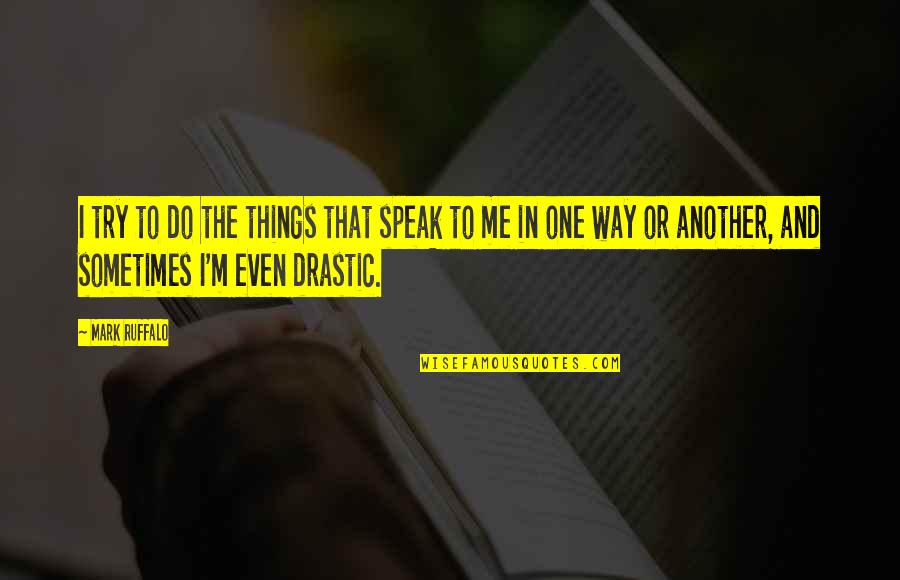 Drastic Quotes By Mark Ruffalo: I try to do the things that speak Drastic Quotes By Mark Ruffalo: I try to do the things that speak