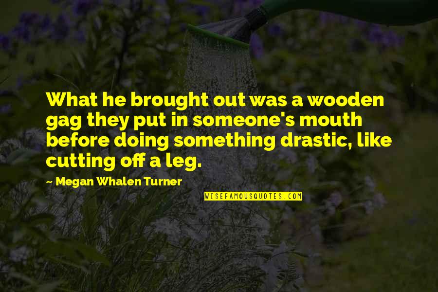 Drastic Quotes By Megan Whalen Turner: What he brought out was a wooden gag Drastic Quotes By Megan Whalen Turner: What he brought out was a wooden gag