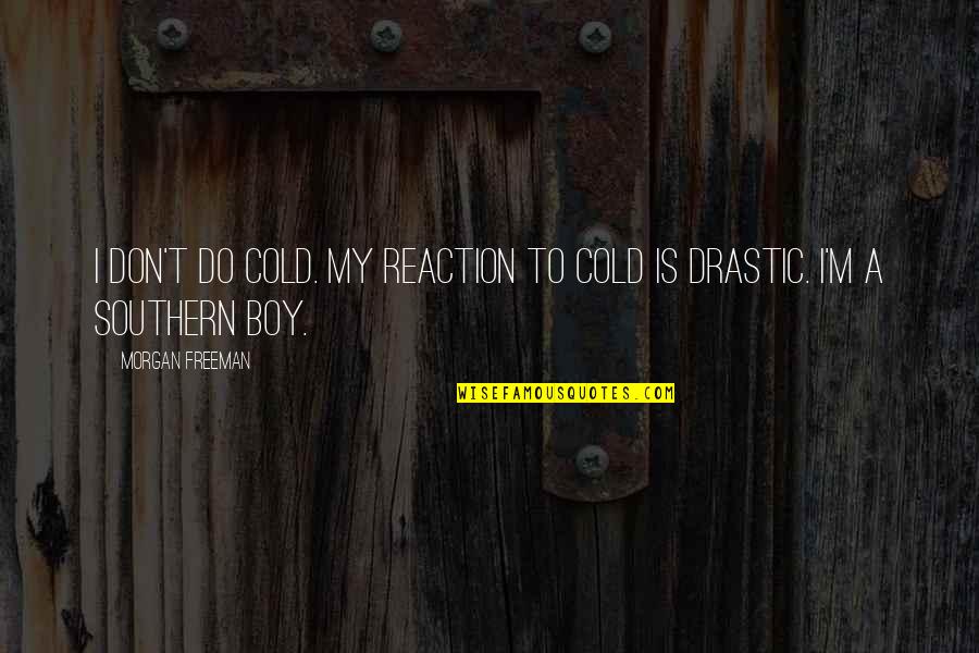 Drastic Quotes By Morgan Freeman: I don't do cold. My reaction to cold Drastic Quotes By Morgan Freeman: I don't do cold. My reaction to cold