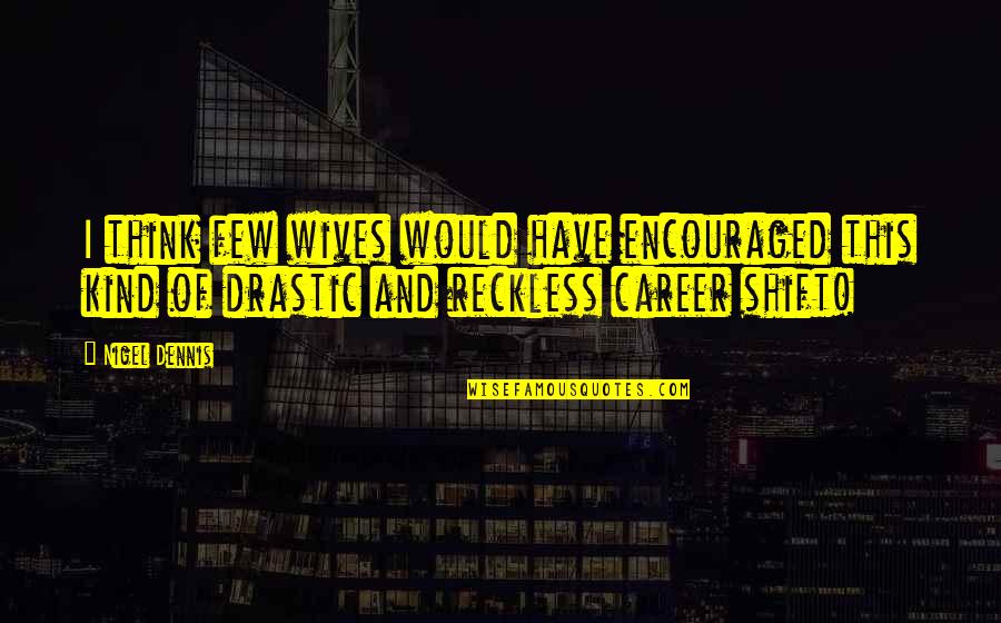 Drastic Quotes By Nigel Dennis: I think few wives would have encouraged this Drastic Quotes By Nigel Dennis: I think few wives would have encouraged this