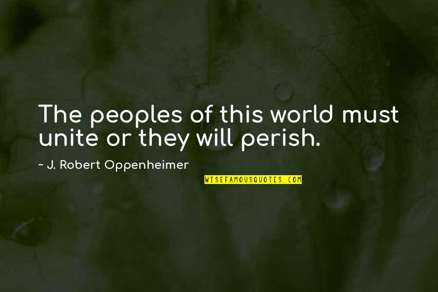 Dratch Valley Quotes By J. Robert Oppenheimer: The peoples of this world must unite or