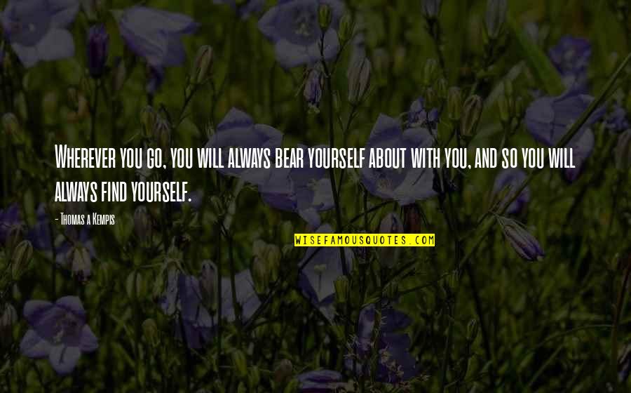 Draugai 1 Quotes By Thomas A Kempis: Wherever you go, you will always bear yourself Draugai 1 Quotes By Thomas A Kempis: Wherever you go, you will always bear yourself