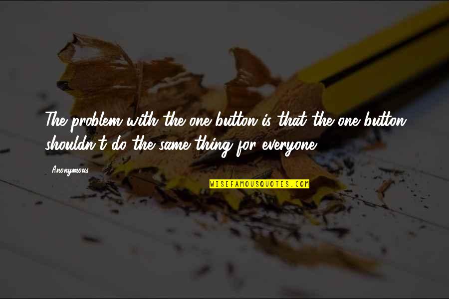 Draugas Zaidimai Quotes By Anonymous: The problem with the one button is that