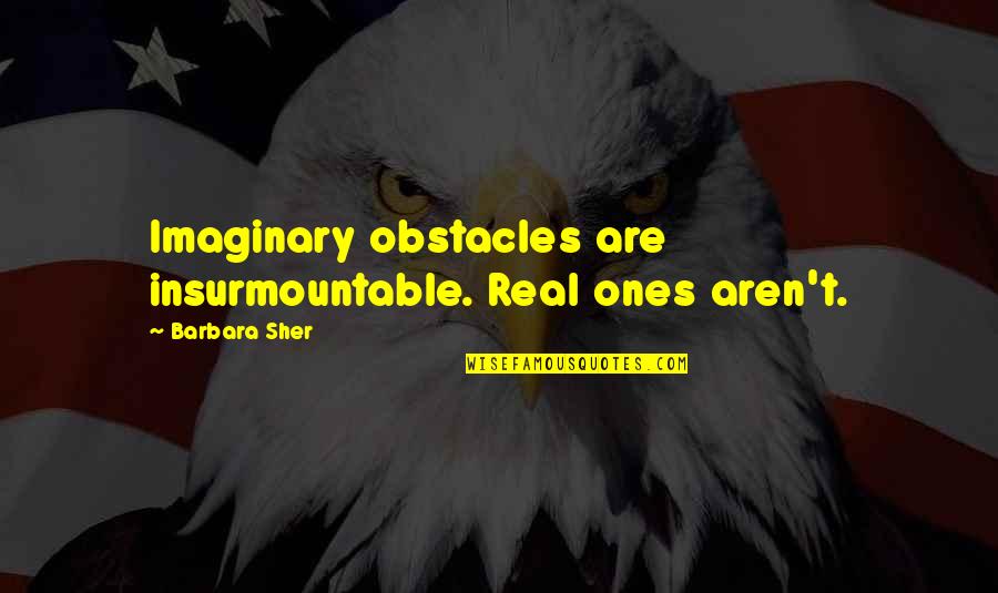 Draught Beer Quotes By Barbara Sher: Imaginary obstacles are insurmountable. Real ones aren't.