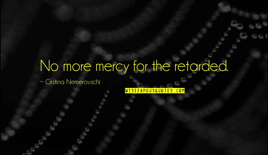 Dravell Quotes By Cristina Nemerovschi: No more mercy for the retarded.