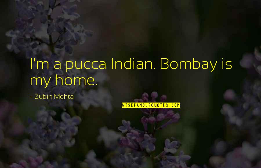 Dravella Quotes By Zubin Mehta: I'm a pucca Indian. Bombay is my home.